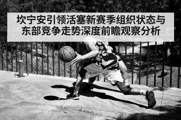 坎宁安引领活塞新赛季组织状态与东部竞争走势深度前瞻观察分析